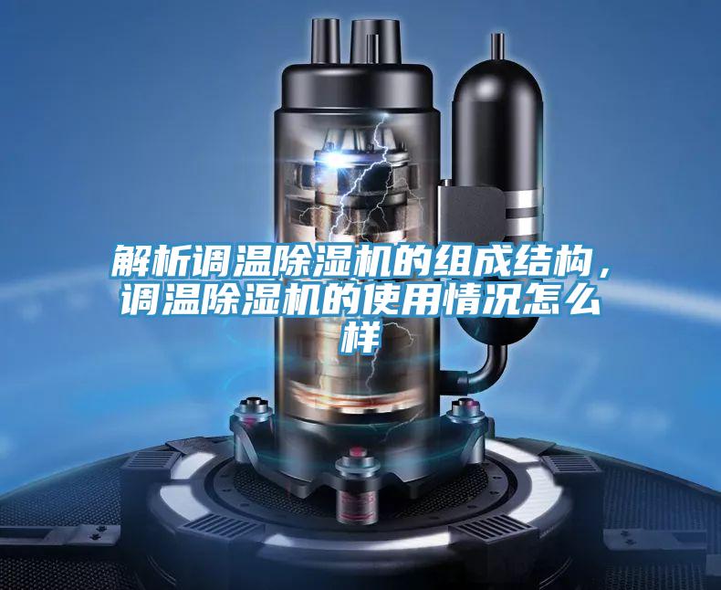 解析調(diào)溫除濕機的組成結(jié)構(gòu)，調(diào)溫除濕機的使用情況怎么樣