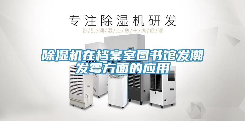 除濕機在檔案室圖書館發(fā)潮發(fā)霉方面的應(yīng)用