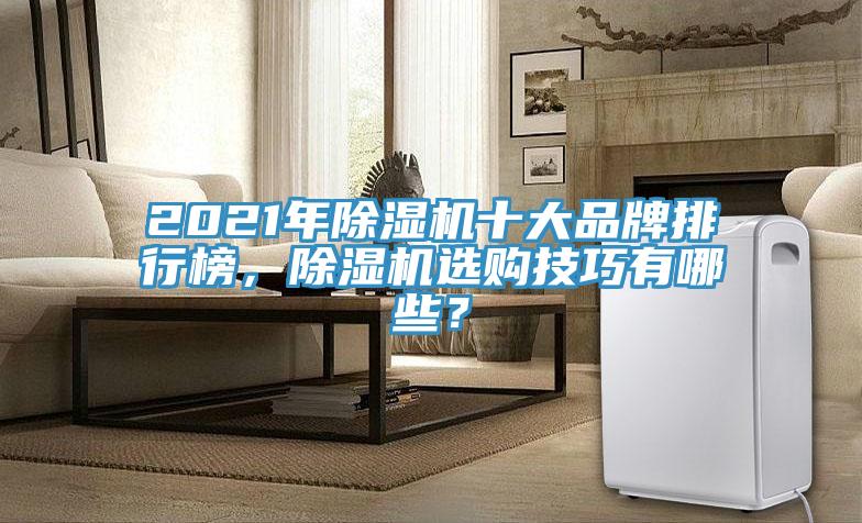 2021年除濕機(jī)十大品牌排行榜，除濕機(jī)選購(gòu)技巧有哪些？