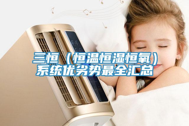 三恒（恒溫恒濕恒氧）系統(tǒng)優(yōu)劣勢最全匯總