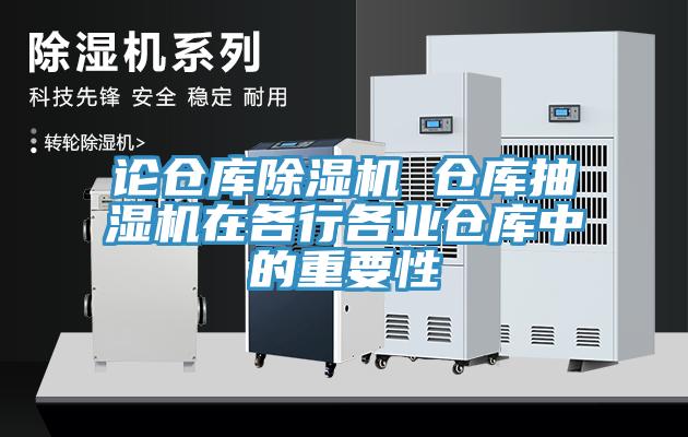 論倉庫除濕機 倉庫抽濕機在各行各業(yè)倉庫中的重要性