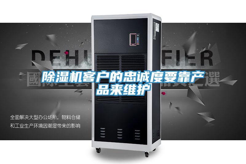 除濕機(jī)客戶的忠誠(chéng)度要靠產(chǎn)品來維護(hù)