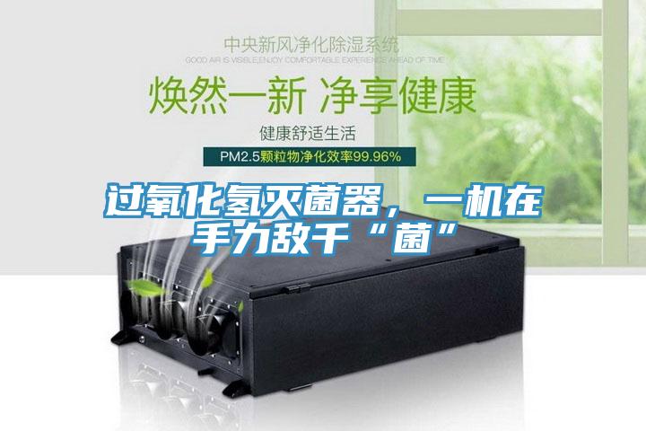 過氧化氫滅菌器，一機在手力敵千“菌”