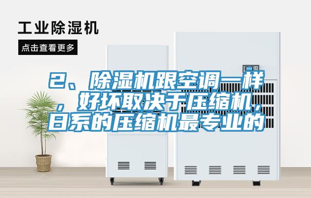 2、除濕機跟空調一樣，好壞取決于壓縮機，日系的壓縮機最專業(yè)的