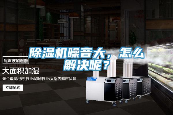 除濕機(jī)噪音大，怎么解決呢？