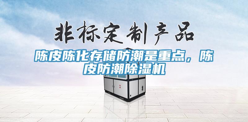 陳皮陳化存儲防潮是重點，陳皮防潮除濕機