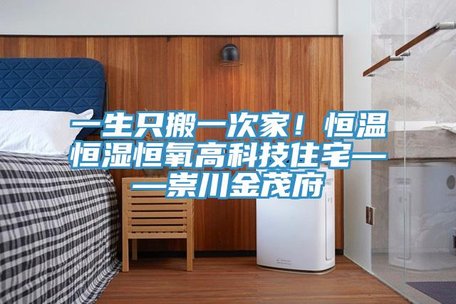 一生只搬一次家！恒溫恒濕恒氧高科技住宅——崇川金茂府