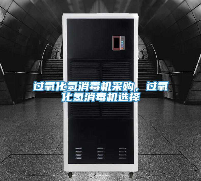 過氧化氫消毒機(jī)采購，過氧化氫消毒機(jī)選擇