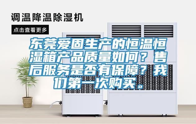 東莞愛固生產(chǎn)的恒溫恒濕箱產(chǎn)品質(zhì)量如何？售后服務(wù)是否有保障？我們第一次購買。