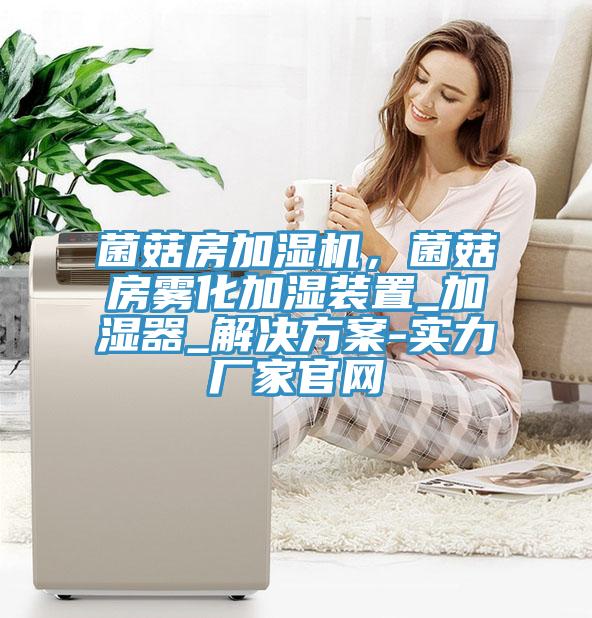 菌菇房加濕機(jī)，菌菇房霧化加濕裝置_加濕器_解決方案-實(shí)力廠家官網(wǎng)