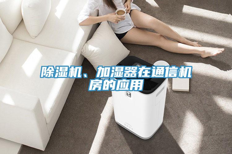 除濕機(jī)、加濕器在通信機(jī)房的應(yīng)用
