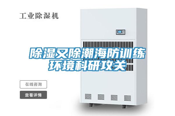 除濕又除潮海防訓練環(huán)境科研攻關(guān)