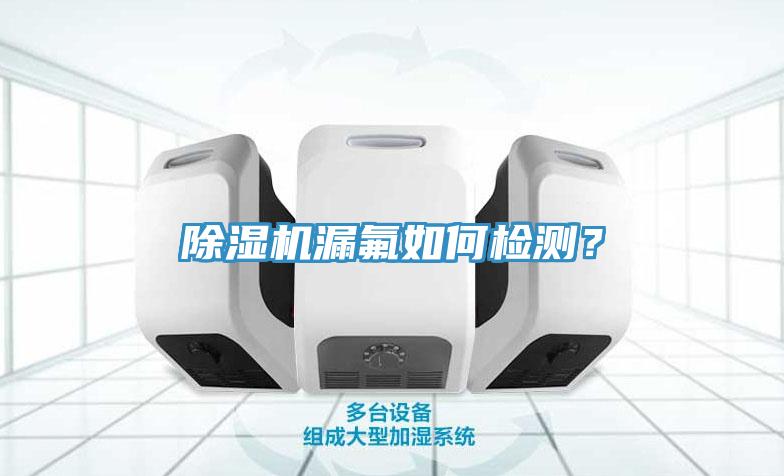 除濕機漏氟如何檢測？