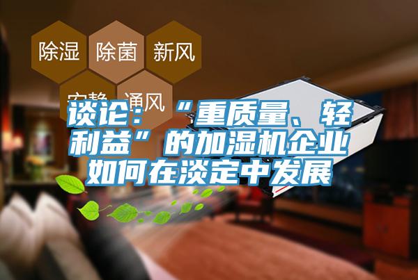 談論：“重質量、輕利益”的加濕機企業(yè)如何在淡定中發(fā)展