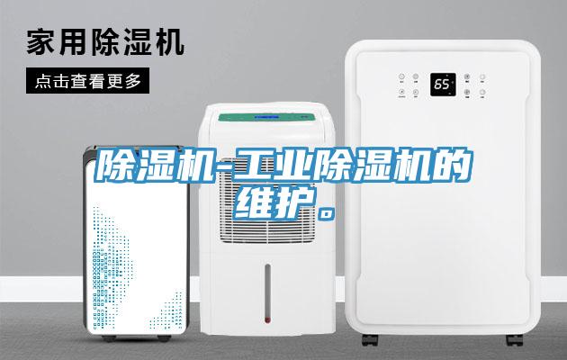 除濕機(jī)-工業(yè)除濕機(jī)的維護(hù)。