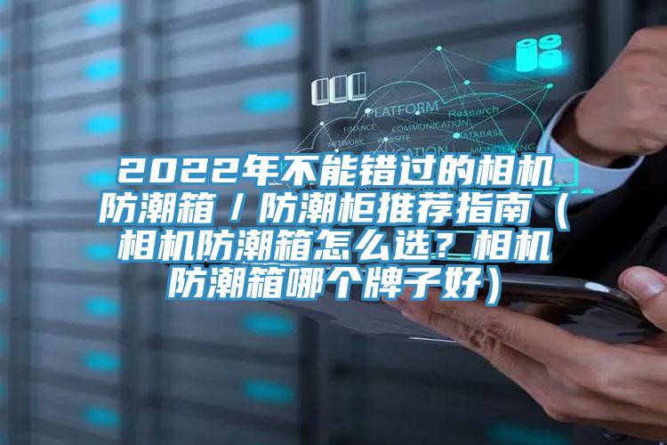 2022年不能錯(cuò)過的相機(jī)防潮箱／防潮柜推薦指南（相機(jī)防潮箱怎么選？相機(jī)防潮箱哪個(gè)牌子好）