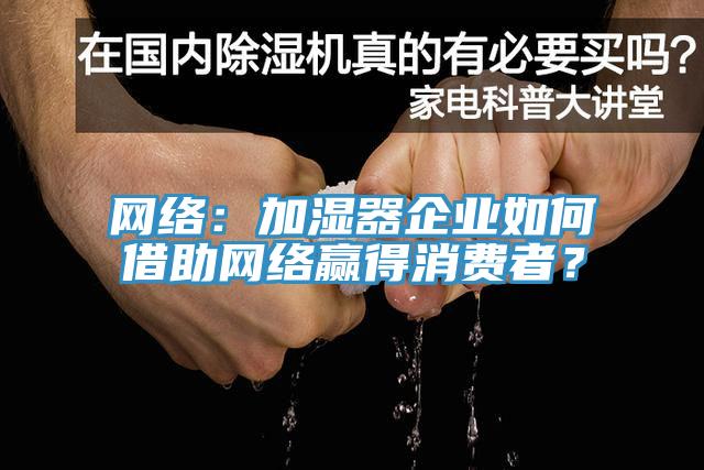 網(wǎng)絡(luò)：加濕器企業(yè)如何借助網(wǎng)絡(luò)贏得消費者？