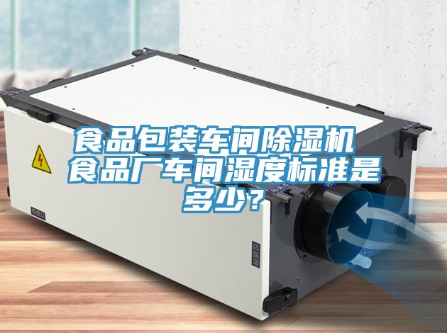 食品包裝車間除濕機(jī) 食品廠車間濕度標(biāo)準(zhǔn)是多少？