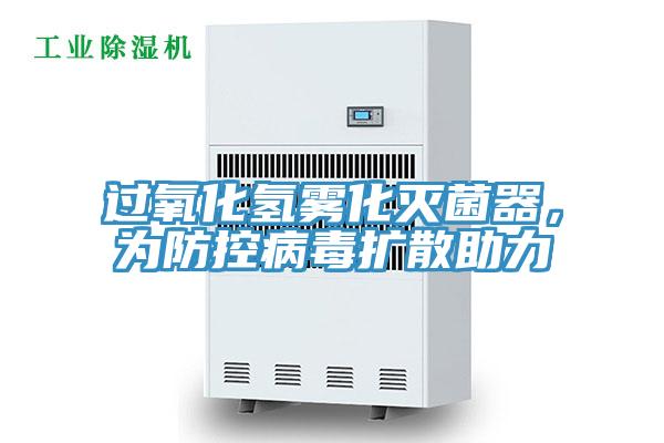 過(guò)氧化氫霧化滅菌器，為防控病毒擴(kuò)散助力