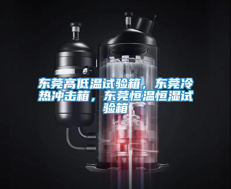 東莞高低溫試驗(yàn)箱，東莞冷熱沖擊箱，東莞恒溫恒濕試驗(yàn)箱