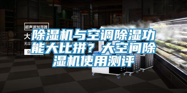 除濕機與空調(diào)除濕功能大比拼？大空間除濕機使用測評