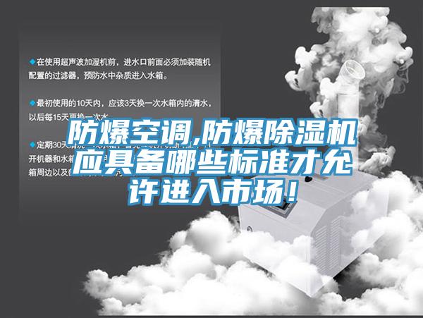 防爆空調(diào),防爆除濕機(jī)應(yīng)具備哪些標(biāo)準(zhǔn)才允許進(jìn)入市場！