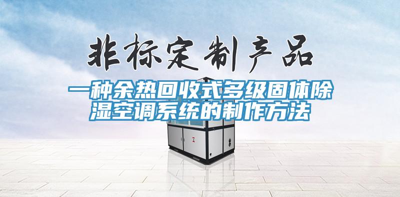 一種余熱回收式多級固體除濕空調系統(tǒng)的制作方法