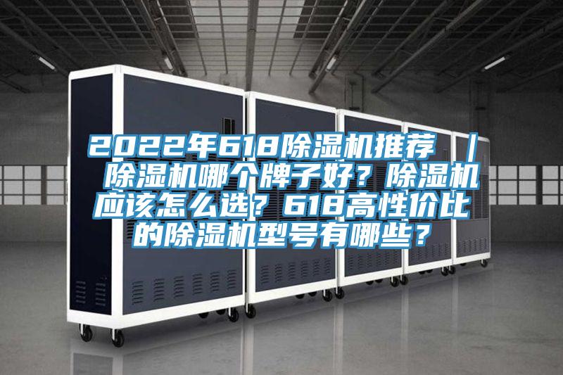 2022年618除濕機(jī)推薦 ｜ 除濕機(jī)哪個(gè)牌子好？除濕機(jī)應(yīng)該怎么選？618高性價(jià)比的除濕機(jī)型號(hào)有哪些？