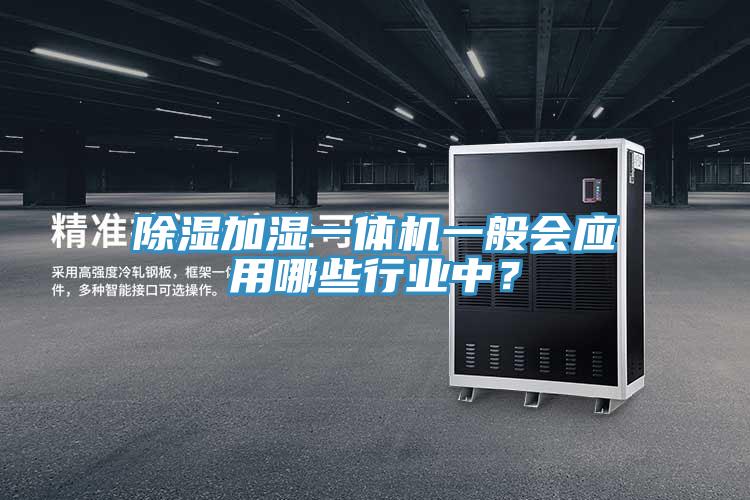除濕加濕一體機一般會應(yīng)用哪些行業(yè)中？