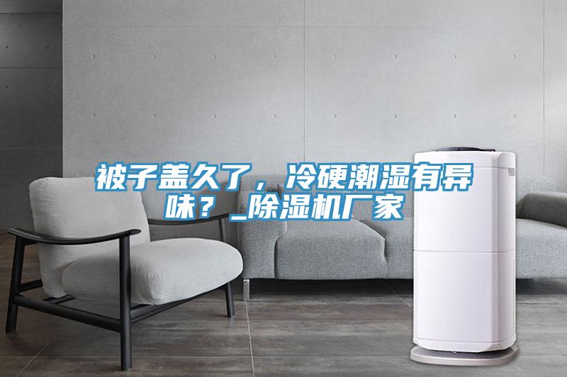 被子蓋久了，冷硬潮濕有異味？_除濕機(jī)廠家