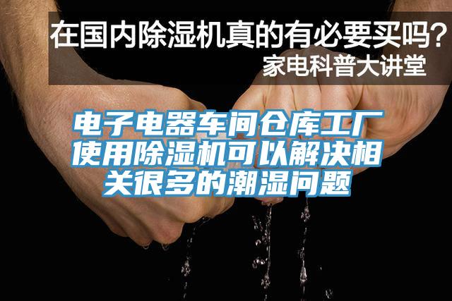 電子電器車(chē)間倉(cāng)庫(kù)工廠使用除濕機(jī)可以解決相關(guān)很多的潮濕問(wèn)題