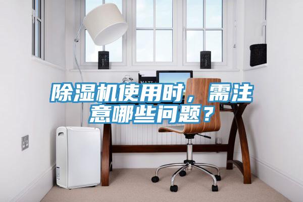 除濕機(jī)使用時(shí)，需注意哪些問題？