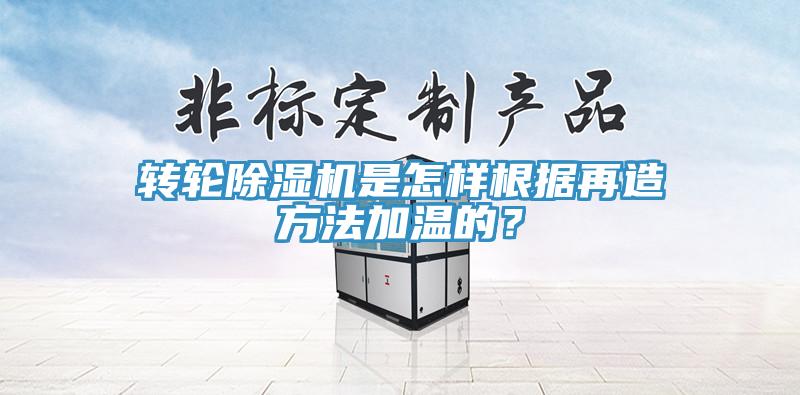 轉(zhuǎn)輪除濕機是怎樣根據(jù)再造方法加溫的？