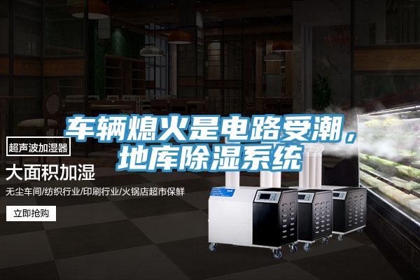 車輛熄火是電路受潮，地庫除濕系統(tǒng)