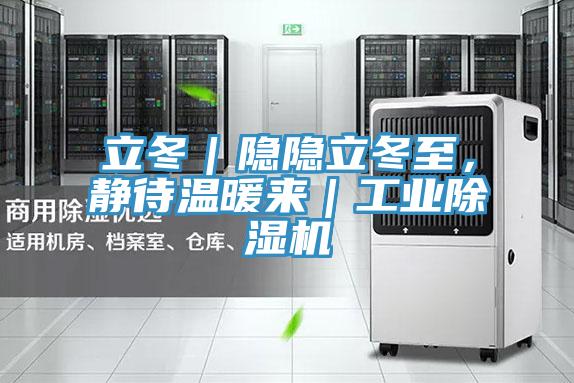 立冬｜隱隱立冬至，靜待溫暖來(lái)｜工業(yè)除濕機(jī)