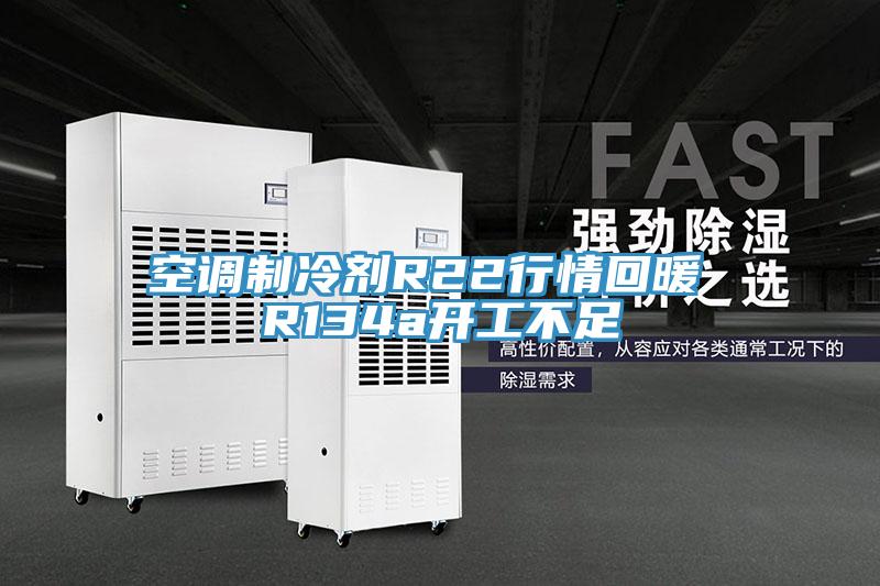 空調制冷劑R22行情回暖 R134a開工不足