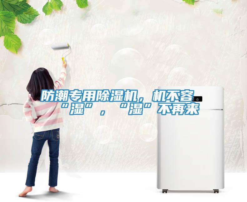 防潮專用除濕機(jī)，機(jī)不容“濕”，“濕”不再來(lái)