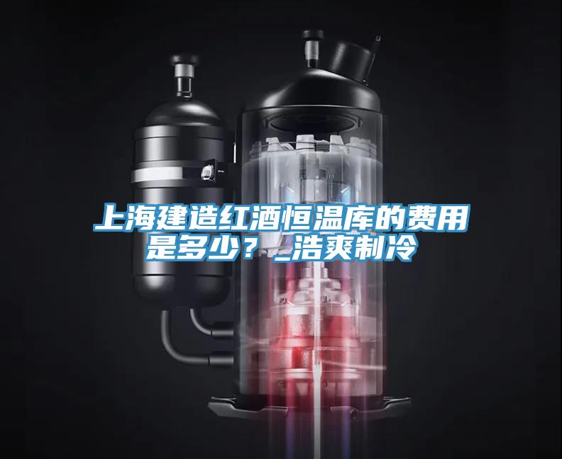 上海建造紅酒恒溫庫的費(fèi)用是多少？_浩爽制冷