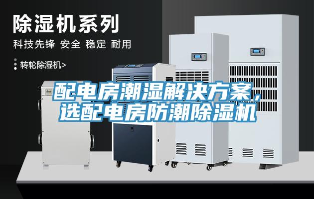 配電房潮濕解決方案，選配電房防潮除濕機(jī)
