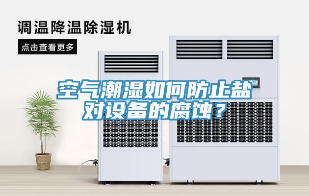 空氣潮濕如何防止鹽對設備的腐蝕？