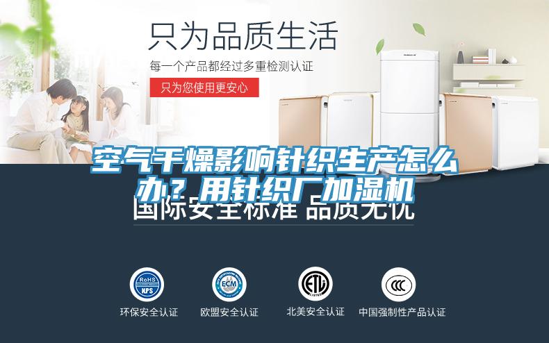 空氣干燥影響針織生產(chǎn)怎么辦？用針織廠加濕機
