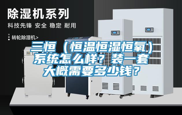 三恒（恒溫恒濕恒氧）系統(tǒng)怎么樣？裝一套大概需要多少錢？