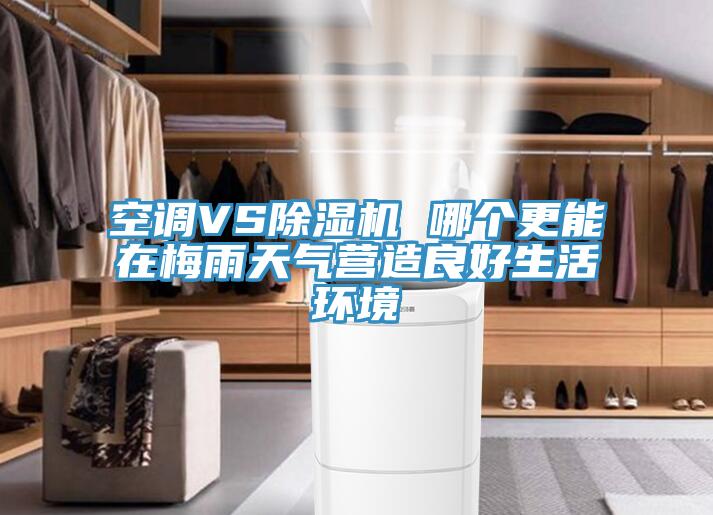 空調VS除濕機 哪個更能在梅雨天氣營造良好生活環(huán)境