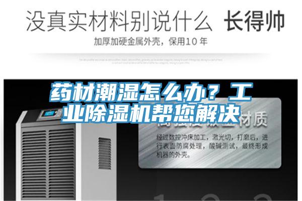 藥材潮濕怎么辦？工業(yè)除濕機幫您解決