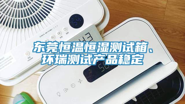 東莞恒溫恒濕測試箱、環(huán)瑞測試產(chǎn)品穩(wěn)定