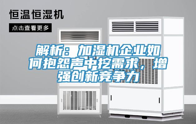 解析：加濕機(jī)企業(yè)如何抱怨聲中挖需求，增強(qiáng)創(chuàng)新競爭力