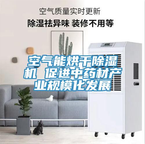 空氣能烘干除濕機 促進中藥材產(chǎn)業(yè)規(guī)?；l(fā)展
