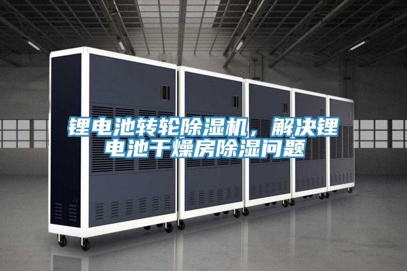 鋰電池轉(zhuǎn)輪除濕機(jī)，解決鋰電池干燥房除濕問題