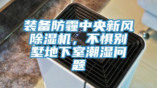 裝備防霾中央新風(fēng)除濕機，不懼別墅地下室潮濕問題
