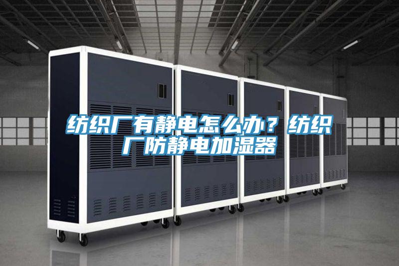 紡織廠有靜電怎么辦？紡織廠防靜電加濕器